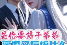 完整版小说《是你要陪干弟弟，离婚又后悔什么》免费阅读-推书酱