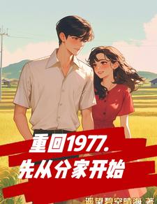 重回1977，先从分家开始这本小说怎么样？免费在线阅读试试