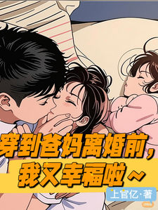 穿到爸妈离婚前一天，我又幸福啦小说免费资源，穿到爸妈离婚前一天，我又幸福啦在线阅读