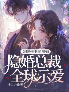 已完结小说《金牌秘书要离婚，隐婚总裁全球示爱！》最新章节