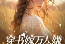 小说《穿书嫁万人嫌，哥哥们哭瞎眼》章节免费阅读-推书酱
