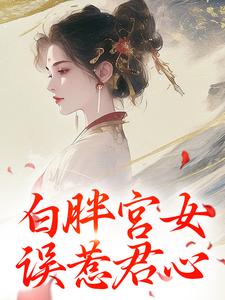 已完结小说《白胖宫女，误惹君心》章节在线阅读
