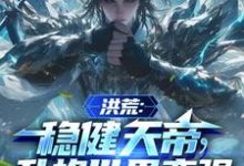 洪荒：稳健天帝，升格世界变强这本小说在哪里可以看？哪里有免费试读章节？-推书酱