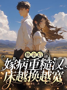 小说完整版《换亲后，嫁病重糙汉床越换越宽》免费阅读
