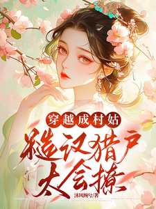 《穿越成村姑：糙汉猎户太会撩》完整版小说免费阅读
