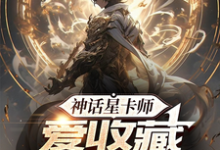 完结版《神话星卡师，爱收藏不爱摊牌》章节阅读-推书酱