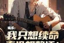完整版的娱乐：我只想续命，真没想整活！小说在哪里可以免费读到？-推书酱