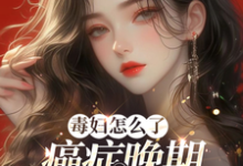 完结版《毒妇怎么了,癌症晚期我嘎嘎乱杀》免费阅读-推书酱