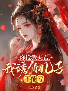 你抢我夫君，我诱你儿子，不能亏小说的免费电子版在哪里可以下载或阅读？
