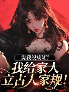 求说我没规矩？我给家人立古人家规！小说的全文免费阅读链接