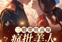 二婚带娃高嫁,疯批美人每天揉腰完整版小说,二婚带娃高嫁,疯批美人每天揉腰最新章节-推书酱