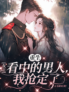 重生女主看中的男人，我抢定了小说的最新章节在哪里更新？免费追踪阅读