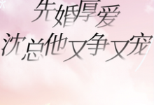 先婚厚爱,沈总他又争又宠小说阅读,先婚厚爱,沈总他又争又宠完结版-推书酱