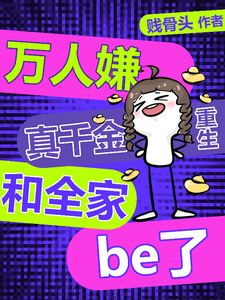 完整版的万人嫌真千金重生，和全家be了小说在哪里可以免费读到？
