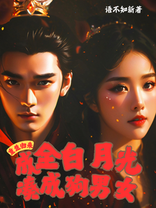 完结版《重生归来，成全白月光凑成狗男女》章节阅读