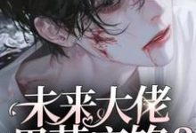 完整版小说《未来大佬黑芝麻馅？养大看看》免费阅读-推书酱