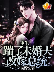 完结版《重生：踹了未婚夫，改嫁总统》免费阅读