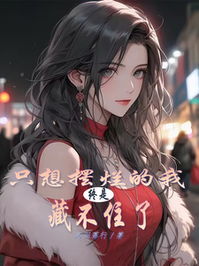 只想摆烂的我，终是藏不住了小说的免费电子版在哪里可以下载或阅读？