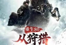 《重生80，从狩猎林海雪原开始！》陈乐完整版小说免费阅读-推书酱