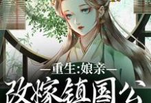重生：娘亲改嫁镇国公，我成了贵女最新章节，重生：娘亲改嫁镇国公，我成了贵女免费阅读-推书酱