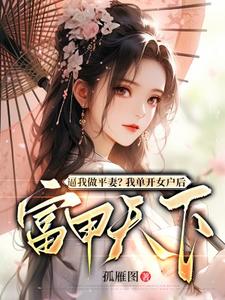 完结版《逼我做平妻？我单开女户后富甲天下》免费阅读