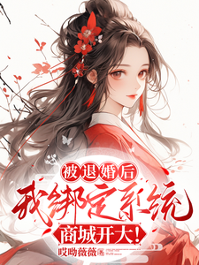 被退婚后，我绑定系统商城开大！小说有没有完整的免费版本在线阅读？