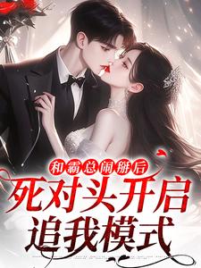 小说《和霸总闹掰后，死对头开启追我模式》完整版在线章节免费阅读