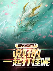敖丙莫跑！说好的一起打怪呢小说最新更新在哪里？免费在线看