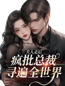 完整版小说《夫人走后，疯批总裁寻遍全世界》免费阅读
