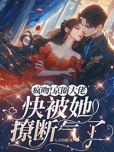 疯吻！京圈大佬快被她撩断气了小说的所有章节都能在哪里免费读到？