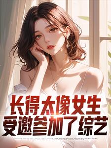 长得太像女生，受邀参加了综艺免费阅读，长得太像女生，受邀参加了综艺苍夏