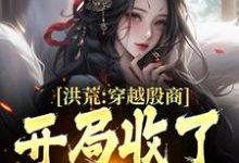 程诩完整版小说《洪荒：穿越殷商，开局收了妲己》免费阅读-推书酱