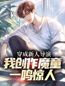 已完结小说《穿成新人导演，我创作魔童一鸣惊人》最新章节