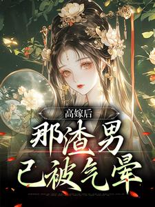 完结版《高嫁后，那渣男已被气晕》免费阅读