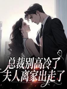 已完结小说《总裁别高冷了，夫人离家出走了》最新章节