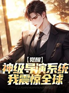 觉醒神级导演系统，我震惊全球完整版小说，觉醒神级导演系统，我震惊全球免费阅读