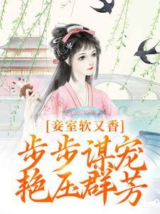 小说《妾室软又香，步步谋宠艳压群芳》完整版在线章节免费阅读