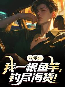 《八零：我一根鱼竿，钓尽海货！》周辰完整版小说免费阅读