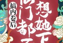 搞内卷后,仙门都不想她下山小说全文哪里可以免费看?-推书酱