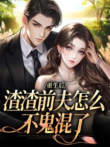 小说《重生后，渣渣前夫怎么不鬼混了》章节免费阅读