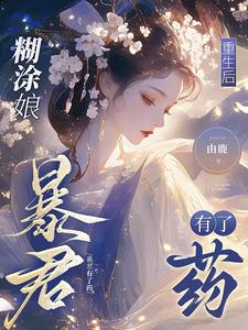 糊涂娘重生后，暴君有了药小说完结版章节免费阅读