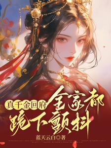 真千金回府，全家都跪下颤抖小说全文哪里可以免费看？