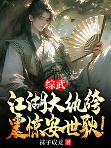 《综武：江湖大纨绔，震惊安世耿！》全集免费在线阅读（叶天行）