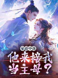 家道中落，他来接我当主母？完整版小说，家道中落，他来接我当主母？免费阅读