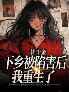 免费在线阅读替千金下乡被陷害后，我重生了小说的正规网站有哪些？