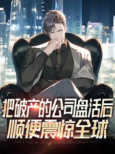 哪里能找到把破产的公司盘活后，顺便震惊全球小说的全部章节？