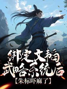 求绑定文韬武略系统后，朱标吓麻了小说免费资源