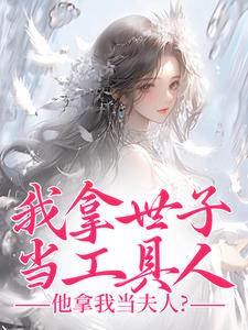 《我拿世子当工具人，他拿我当夫人？》小说章节列表免费试读，秦荼小说在线阅读