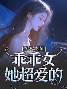 校草太纯情，乖乖女她超爱的小说有没有完结版在线？