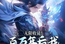 无限收徒！百万年后我徒弟遍地跑小说最新章节在哪里可以读到？-推书酱